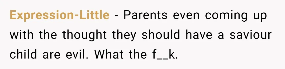 Expression-Little − Parents even coming up with the thought they should have a saviour child are evil. What the f__k.