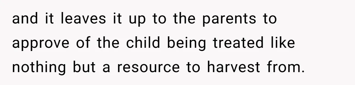 and it leaves it up to the parents to approve of the child being treated like nothing but a resource to harvest from.