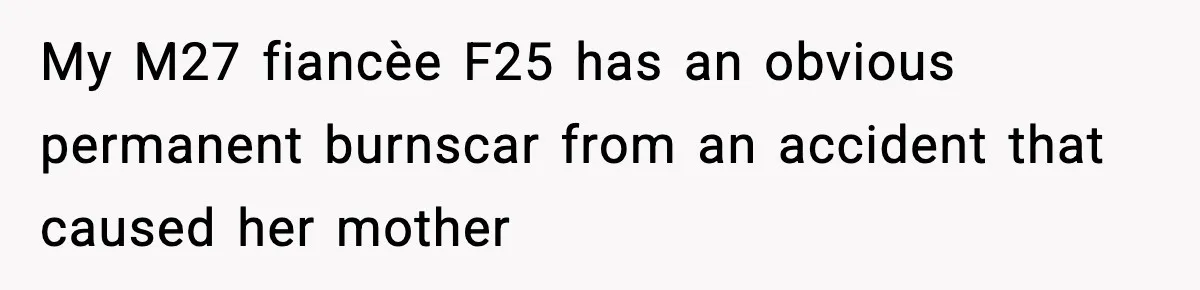 Sister Tells Bride To Cover Burn Scar, Groom Uninvites Her From The Wedding My M27 fiancèe F25 has an obvious permanent burnscar from an accident that caused her mother