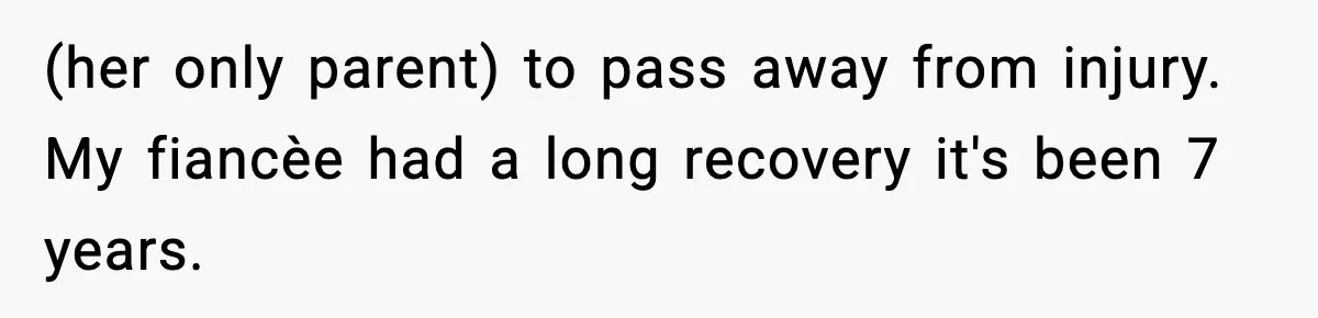 Sister Tells Bride To Cover Burn Scar, Groom Uninvites Her From The Wedding (her only parent) to pass away from injury. My fiancèe had a long recovery it's been 7 years.