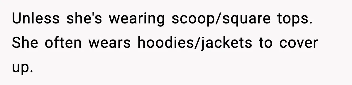 Sister Tells Bride To Cover Burn Scar, Groom Uninvites Her From The Wedding Unless she's wearing scoop/square tops. She often wears hoodies/jackets to cover up.