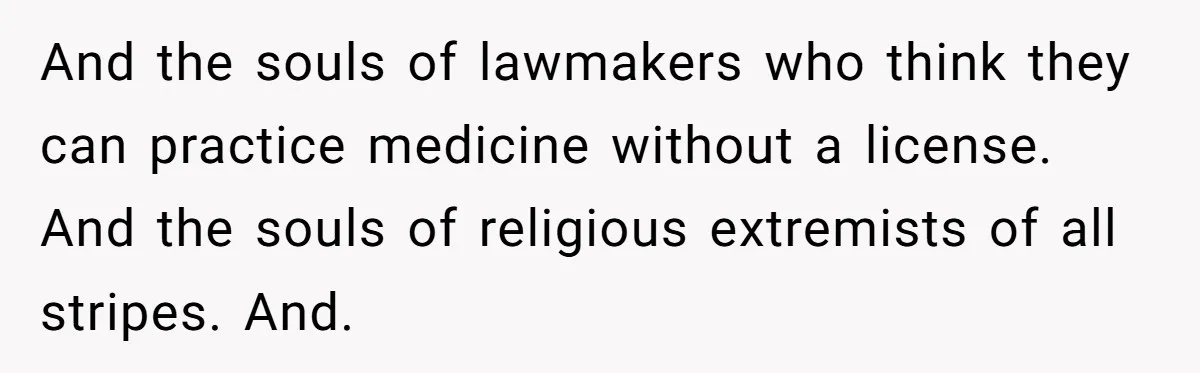 And the souls of lawmakers who think they can practice medicine without a license. And the souls of religious extremists of all stripes. And.