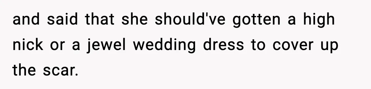 Sister Tells Bride To Cover Burn Scar, Groom Uninvites Her From The Wedding and said that she should've gotten a high nick or a jewel wedding dress to cover up the scar.