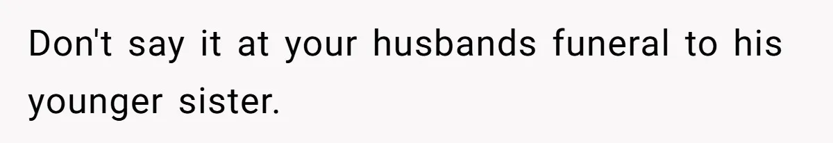 Don't say it at your husbands funeral to his younger sister.