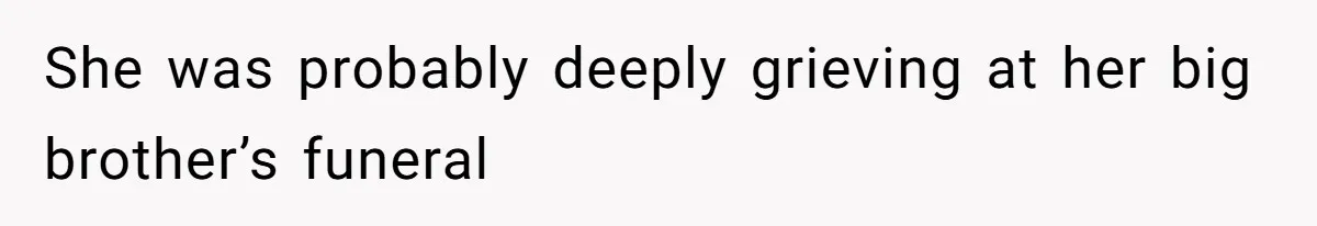 She was probably deeply grieving at her big brother’s funeral