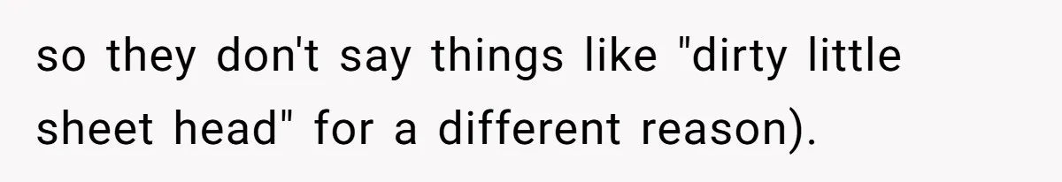 so they don't say things like "dirty little sheet head" for a different reason).