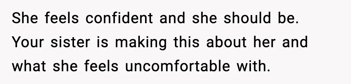 Sister Tells Bride To Cover Burn Scar, Groom Uninvites Her From The Wedding She feels confident and she should be. Your sister is making this about her and what she feels uncomfortable with.