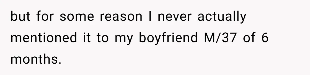 but for some reason I never actually mentioned it to my boyfriend M/37 of 6 months.