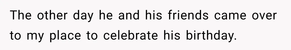 The other day he and his friends came over to my place to celebrate his birthday.