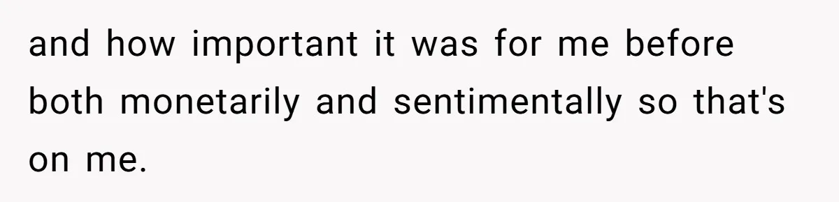 and how important it was for me before both monetarily and sentimentally so that's on me.