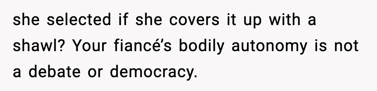 Sister Tells Bride To Cover Burn Scar, Groom Uninvites Her From The Wedding she selected if she covers it up with a shawl? Your fiancé’s bodily autonomy is not a debate or democracy.