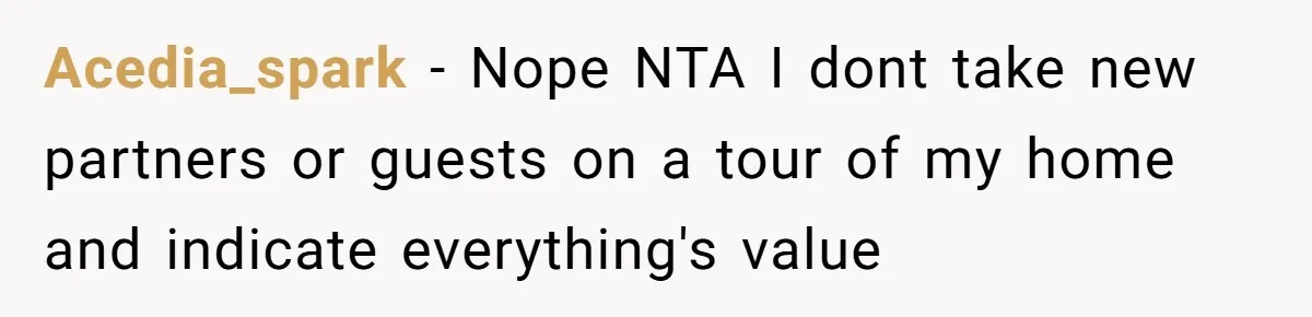 Acedia_spark − Nope NTA I dont take new partners or guests on a tour of my home and indicate everything's value