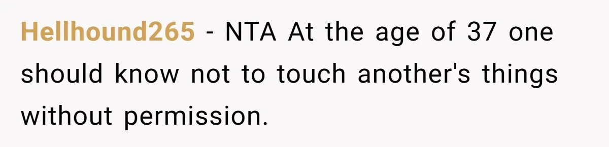 Hellhound265 − NTA At the age of 37 one should know not to touch another's things without permission.