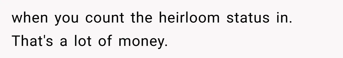 when you count the heirloom status in. That's a lot of money.
