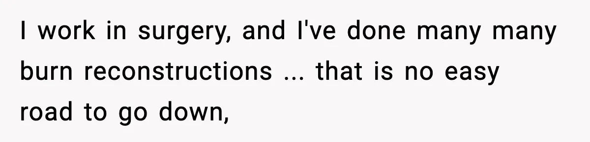 Sister Tells Bride To Cover Burn Scar, Groom Uninvites Her From The Wedding I work in surgery, and I've done many many burn reconstructions ... that is no easy road to go down,