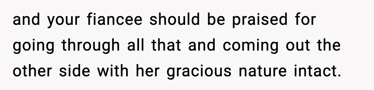Sister Tells Bride To Cover Burn Scar, Groom Uninvites Her From The Wedding and your fiancee should be praised for going through all that and coming out the other side with her gracious nature intact.
