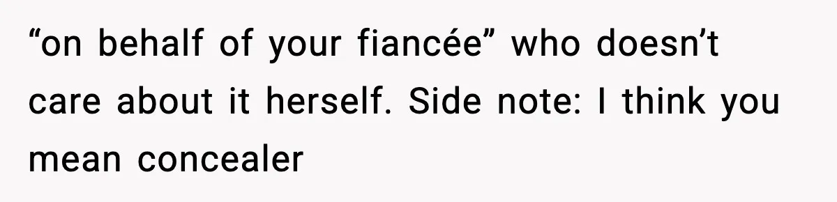 Sister Tells Bride To Cover Burn Scar, Groom Uninvites Her From The Wedding “on behalf of your fiancée” who doesn’t care about it herself. Side note: I think you mean concealer