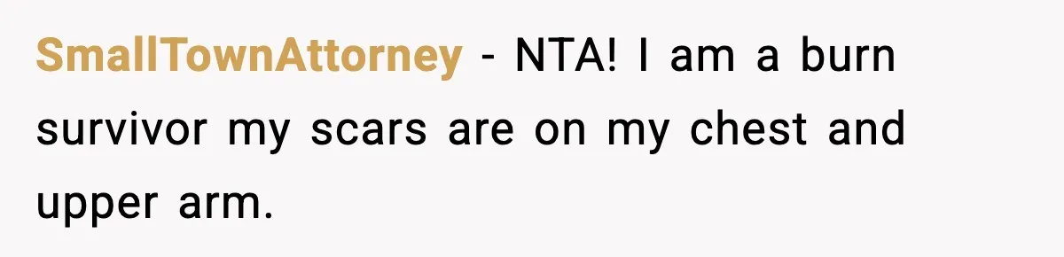 Sister Tells Bride To Cover Burn Scar, Groom Uninvites Her From The Wedding SmallTownAttorney − NTA! I am a burn survivor my scars are on my chest and upper arm.