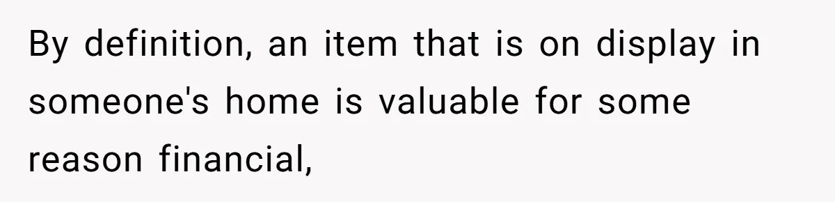 By definition, an item that is on display in someone's home is valuable for some reason financial,