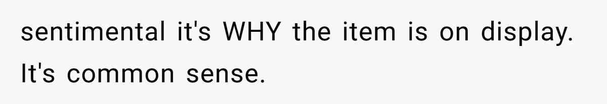 sentimental it's WHY the item is on display. It's common sense.