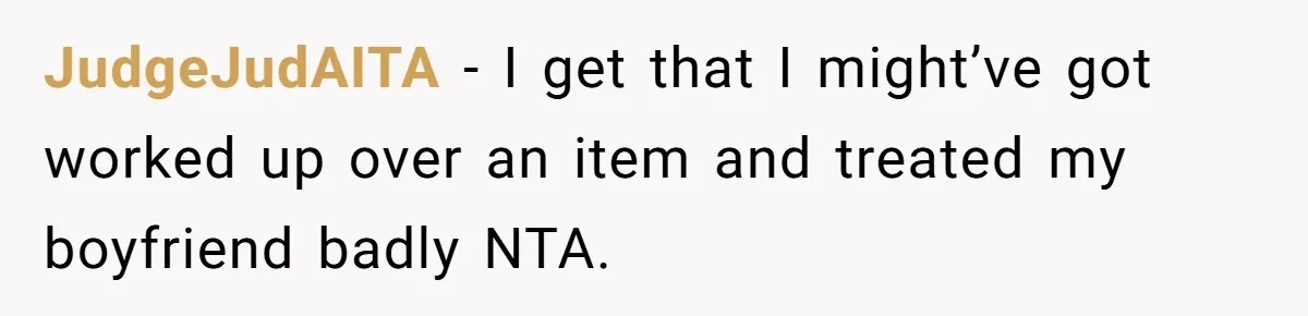 JudgeJudAITA − I get that I might’ve got worked up over an item and treated my boyfriend badly NTA.