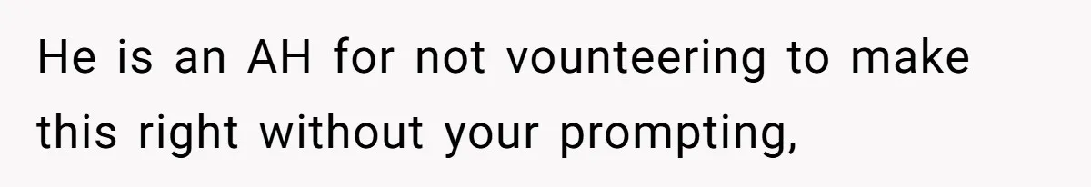He is an AH for not vounteering to make this right without your prompting,