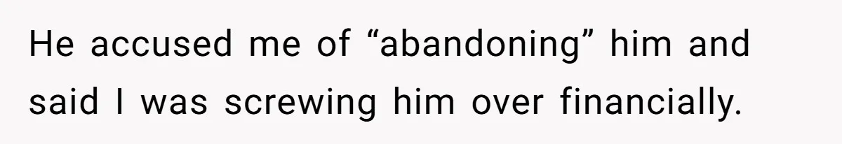 He accused me of “abandoning” him and said I was screwing him over financially.