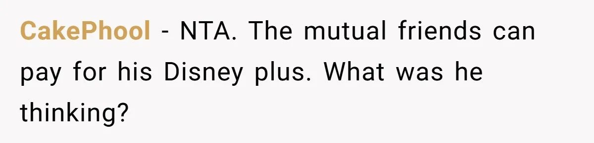 CakePhool − NTA. The mutual friends can pay for his Disney plus. What was he thinking?