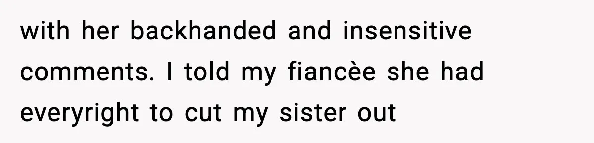 Sister Tells Bride To Cover Burn Scar, Groom Uninvites Her From The Wedding with her backhanded and insensitive comments. I told my fiancèe she had everyright to cut my sister out