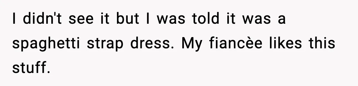 Sister Tells Bride To Cover Burn Scar, Groom Uninvites Her From The Wedding I didn't see it but I was told it was a spaghetti strap dress. My fiancèe likes this stuff.