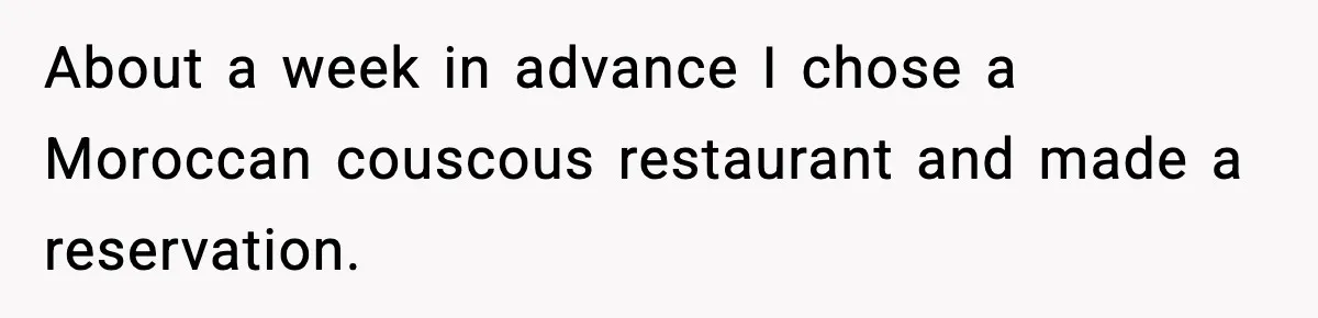 Family Complains About Her Restaurant Before Seeing The Menu, She Goes Without Them About a week in advance I chose a Moroccan couscous restaurant and made a reservation.