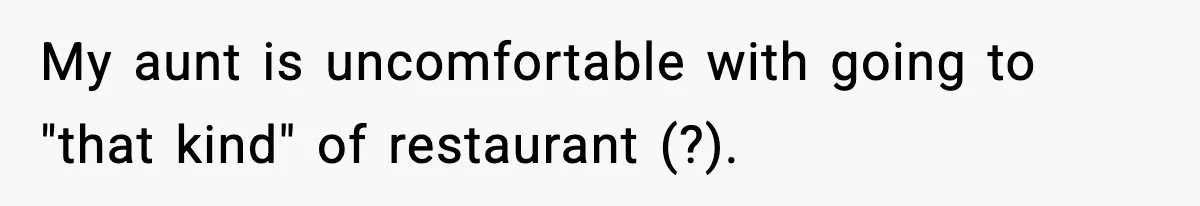 Family Complains About Her Restaurant Before Seeing The Menu, She Goes Without Them My aunt is uncomfortable with going to "that kind" of restaurant (?).
