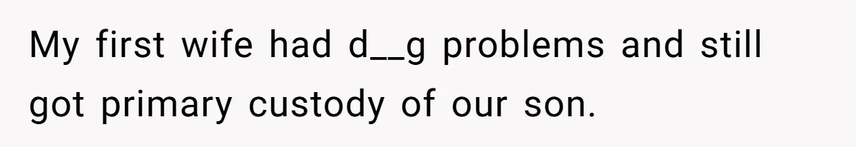 My first wife had d__g problems and still got primary custody of our son.