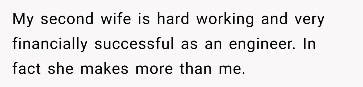 My second wife is hard working and very financially successful as an engineer. In fact she makes more than me.