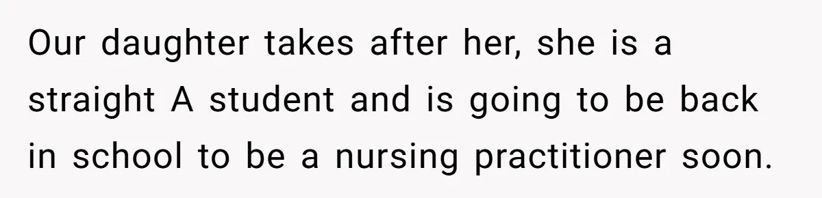 Our daughter takes after her, she is a straight A student and is going to be back in school to be a nursing practitioner soon.