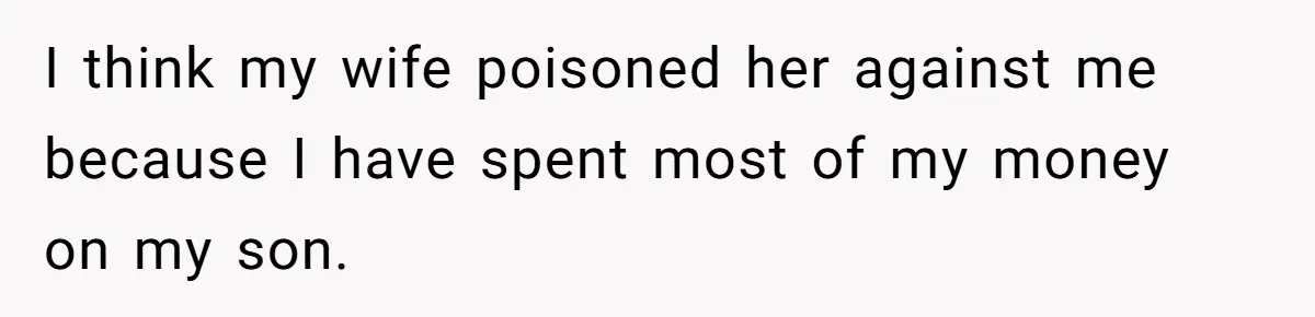 I think my wife poisoned her against me because I have spent most of my money on my son.