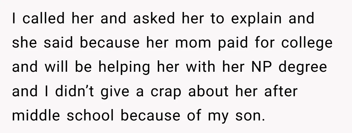 I called her and asked her to explain and she said because her mom paid for college and will be helping her with her NP degree and I didn’t give...
