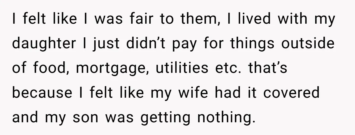 I felt like I was fair to them, I lived with my daughter I just didn’t pay for things outside of food, mortgage, utilities etc. that’s because I felt like...