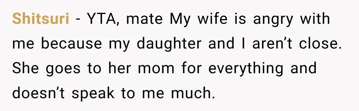 Shitsuri − YTA, mate My wife is angry with me because my daughter and I aren’t close. She goes to her mom for everything and doesn’t speak to me much.