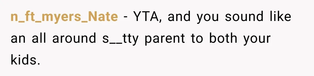 n_ft_myers_Nate − YTA, and you sound like an all around s__tty parent to both your kids.