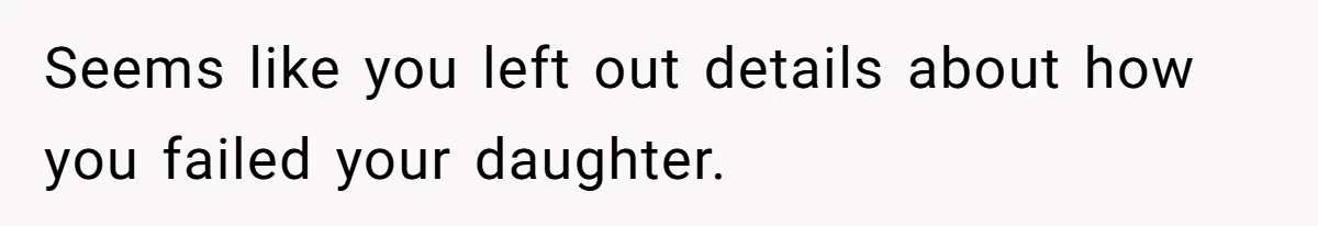 Seems like you left out details about how you failed your daughter.