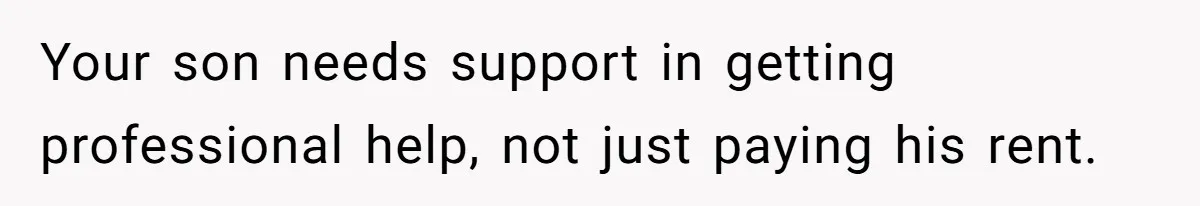 Your son needs support in getting professional help, not just paying his rent.