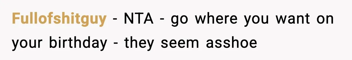 Family Complains About Her Restaurant Before Seeing The Menu, She Goes Without Them Fullofshitguy − NTA - go where you want on your birthday - they seem asshoe