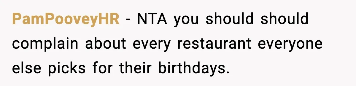 Family Complains About Her Restaurant Before Seeing The Menu, She Goes Without Them PamPooveyHR − NTA you should should complain about every restaurant everyone else picks for their birthdays.