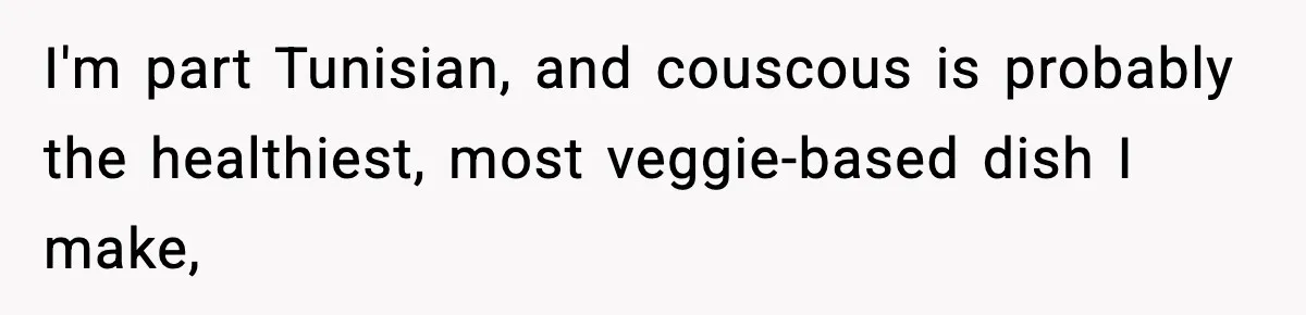 Family Complains About Her Restaurant Before Seeing The Menu, She Goes Without Them I'm part Tunisian, and couscous is probably the healthiest, most veggie-based dish I make,