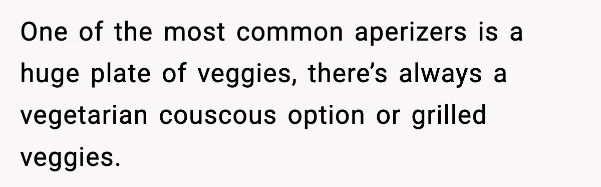 Family Complains About Her Restaurant Before Seeing The Menu, She Goes Without Them One of the most common aperizers is a huge plate of veggies, there’s always a vegetarian couscous option or grilled veggies.