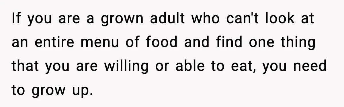 Family Complains About Her Restaurant Before Seeing The Menu, She Goes Without Them If you are a grown adult who can't look at an entire menu of food and find one thing that you are willing or able to eat, you need to...
