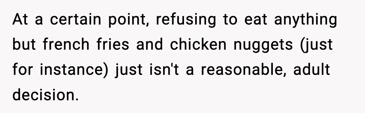 Family Complains About Her Restaurant Before Seeing The Menu, She Goes Without Them At a certain point, refusing to eat anything but french fries and chicken nuggets (just for instance) just isn't a reasonable, adult decision.