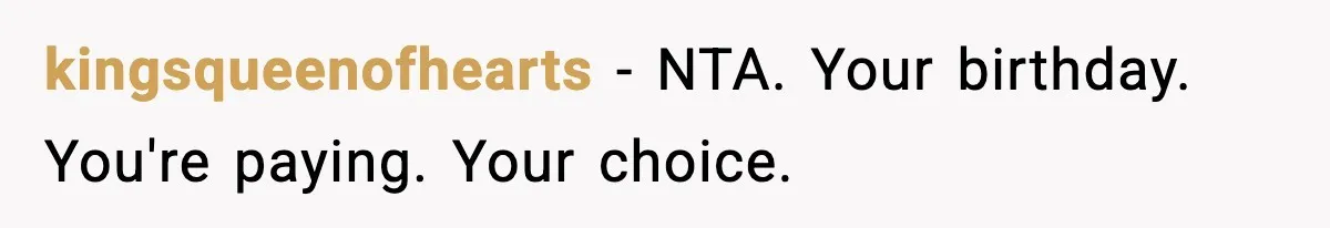 Family Complains About Her Restaurant Before Seeing The Menu, She Goes Without Them kingsqueenofhearts − NTA. Your birthday. You're paying. Your choice.