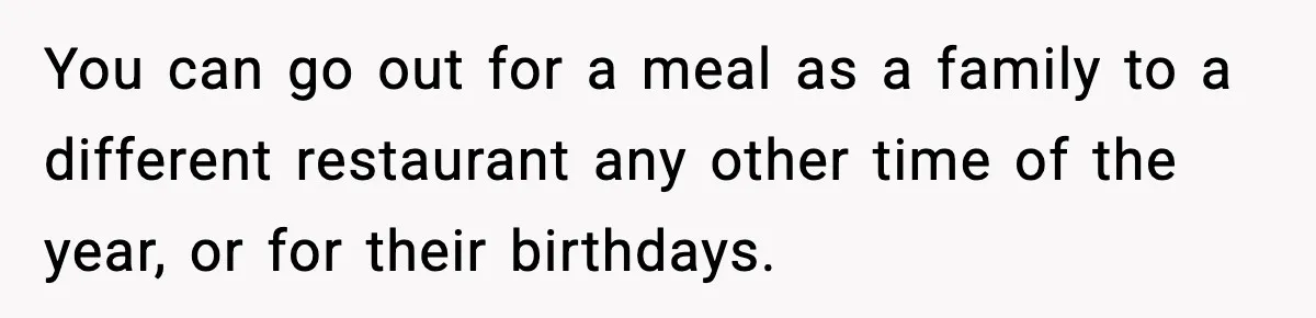 Family Complains About Her Restaurant Before Seeing The Menu, She Goes Without Them You can go out for a meal as a family to a different restaurant any other time of the year, or for their birthdays.